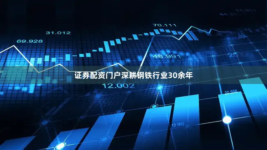 证券配资门户深耕钢铁行业30余年