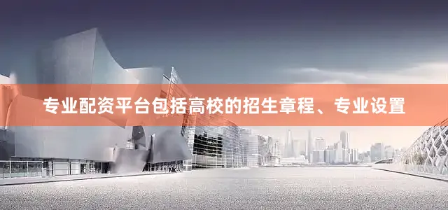 专业配资平台包括高校的招生章程、专业设置