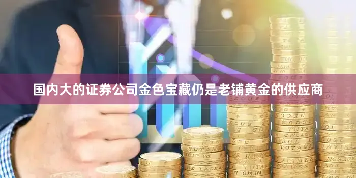 国内大的证券公司金色宝藏仍是老铺黄金的供应商