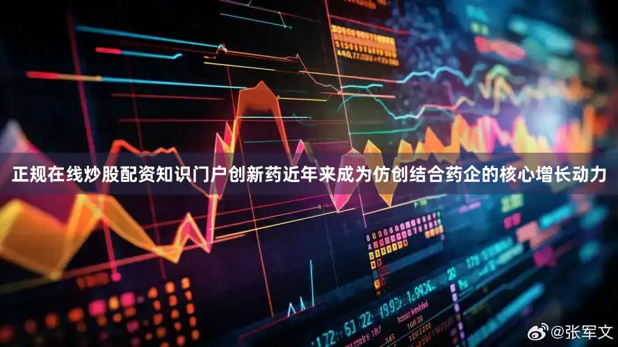 正规在线炒股配资知识门户创新药近年来成为仿创结合药企的核心增长动力