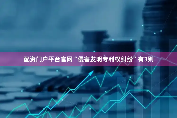 配资门户平台官网“侵害发明专利权纠纷”有3则
