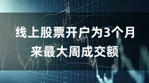 线上股票开户为3个月来最大周成交额
