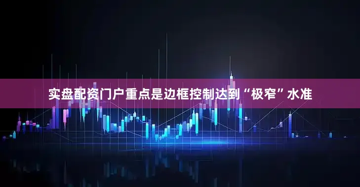 实盘配资门户重点是边框控制达到“极窄”水准