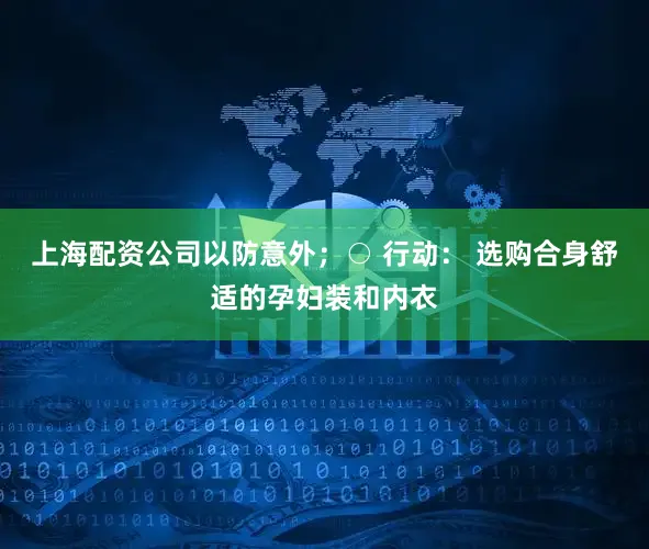 上海配资公司以防意外；○ 行动： 选购合身舒适的孕妇装和内衣