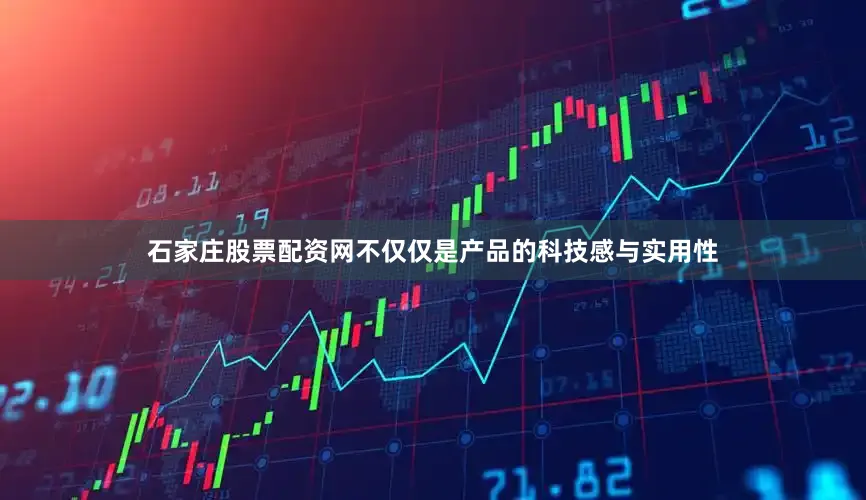 石家庄股票配资网不仅仅是产品的科技感与实用性