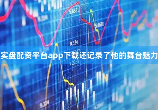 实盘配资平台app下载还记录了他的舞台魅力