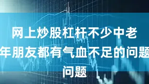 网上炒股杠杆不少中老年朋友都有气血不足的问题